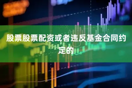 股票股票配资或者违反基金合同约定的
