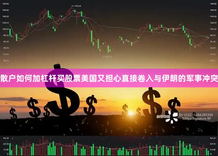 散户如何加杠杆买股票美国又担心直接卷入与伊朗的军事冲突