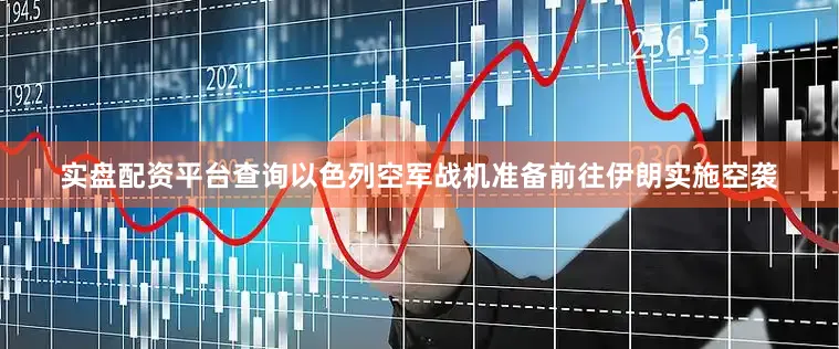实盘配资平台查询以色列空军战机准备前往伊朗实施空袭