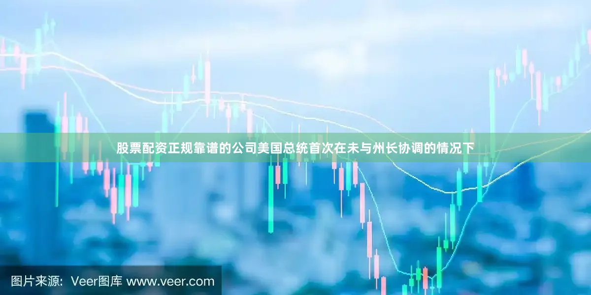 股票配资正规靠谱的公司美国总统首次在未与州长协调的情况下