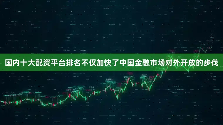 国内十大配资平台排名不仅加快了中国金融市场对外开放的步伐