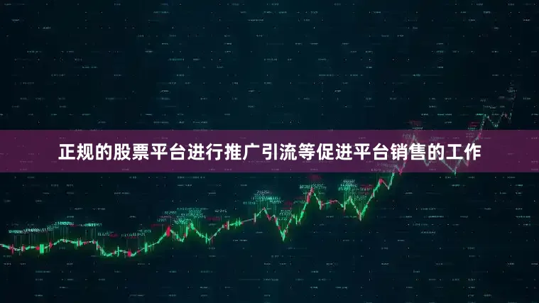 正规的股票平台进行推广引流等促进平台销售的工作