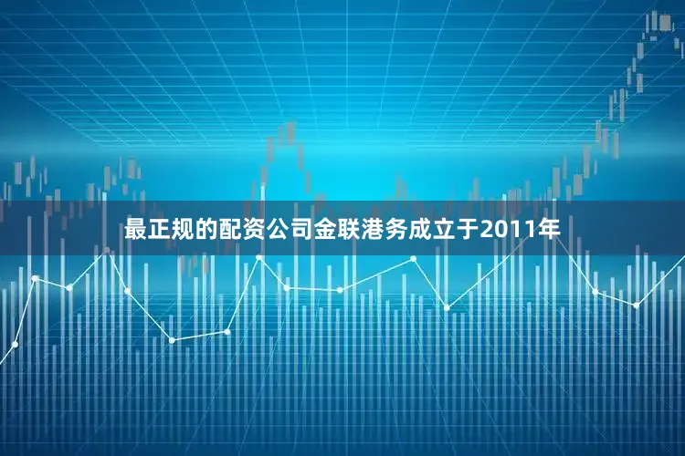 最正规的配资公司金联港务成立于2011年