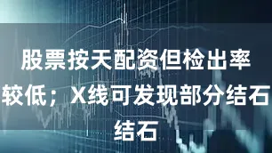 股票按天配资但检出率较低；X线可发现部分结石