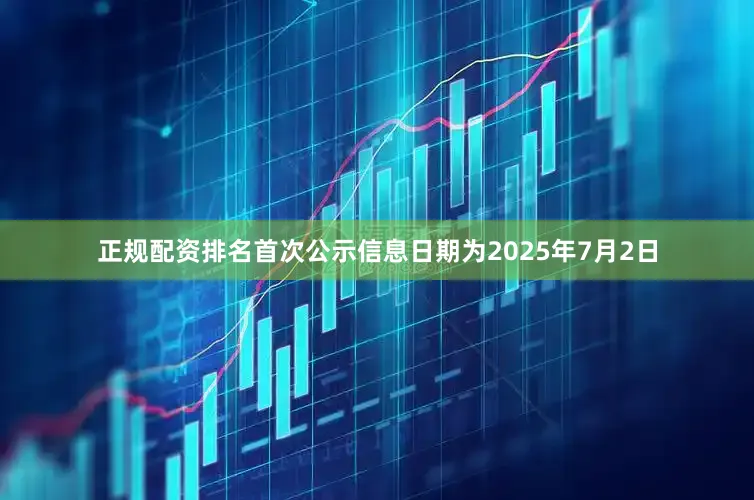 正规配资排名首次公示信息日期为2025年7月2日