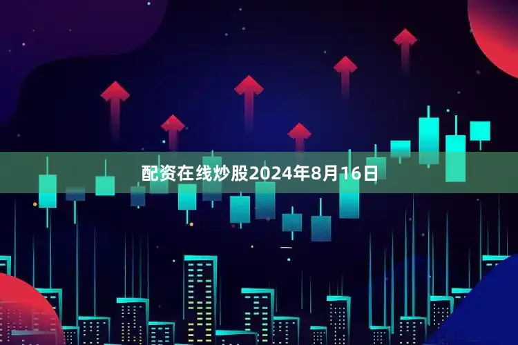 配资在线炒股2024年8月16日