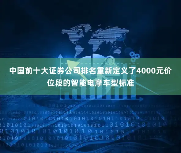 中国前十大证券公司排名重新定义了4000元价位段的智能电摩车型标准