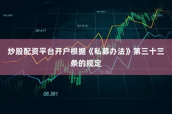 炒股配资平台开户根据《私募办法》第三十三条的规定