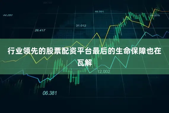 行业领先的股票配资平台最后的生命保障也在瓦解