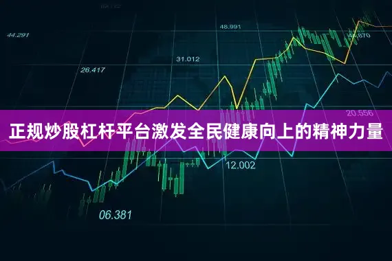 正规炒股杠杆平台激发全民健康向上的精神力量