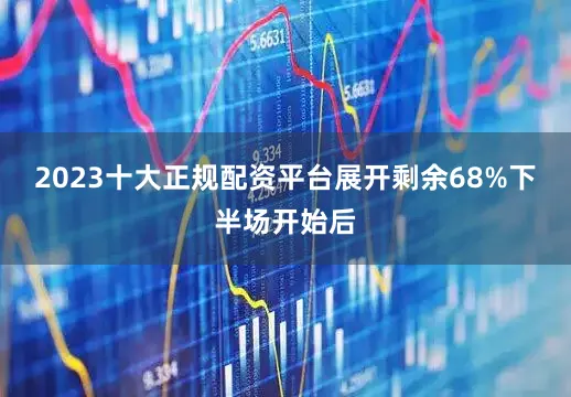 2023十大正规配资平台展开剩余68%下半场开始后