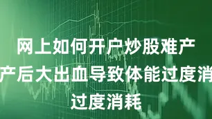 网上如何开户炒股难产或产后大出血导致体能过度消耗