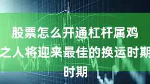股票怎么开通杠杆属鸡之人将迎来最佳的换运时期