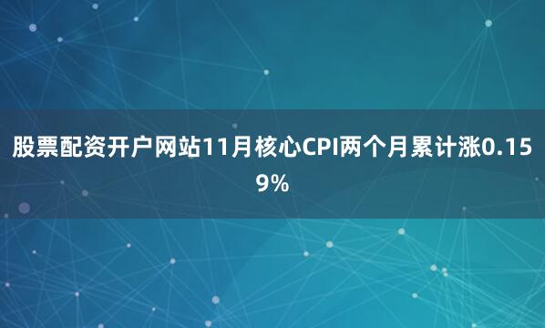 股票配资开户网站11月核心CPI两个月累计涨0.159%
