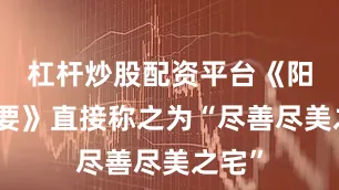 杠杆炒股配资平台《阳宅三要》直接称之为“尽善尽美之宅”